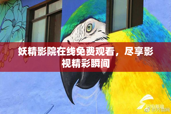 妖精影院在线免费观看，尽享影视精彩瞬间