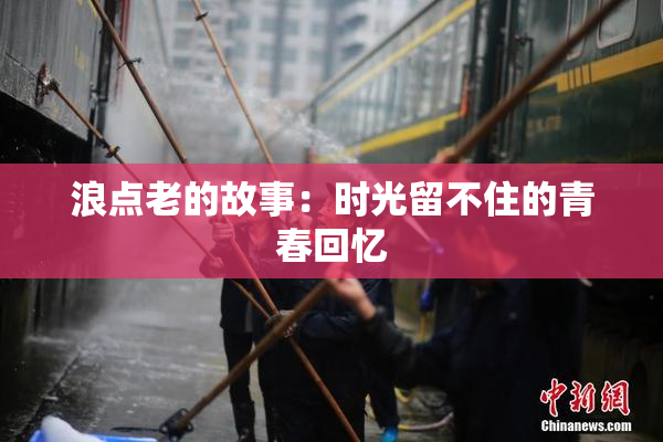 浪点老的故事：时光留不住的青春回忆