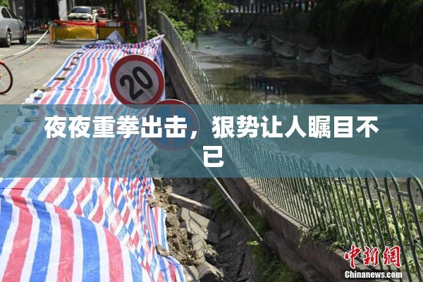 夜夜重拳出击，狠势让人瞩目不已