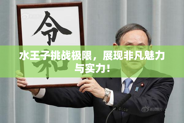 水王子挑战极限，展现非凡魅力与实力！