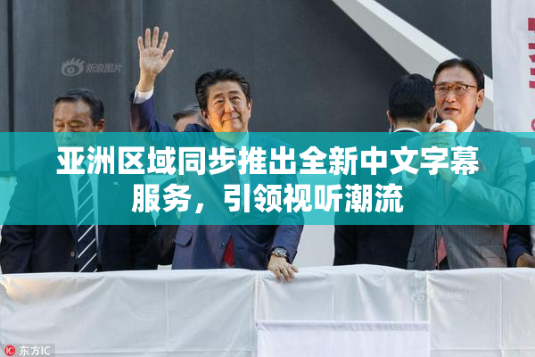 亚洲区域同步推出全新中文字幕服务，引领视听潮流