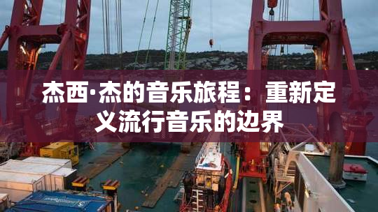 杰西·杰的音乐旅程：重新定义流行音乐的边界