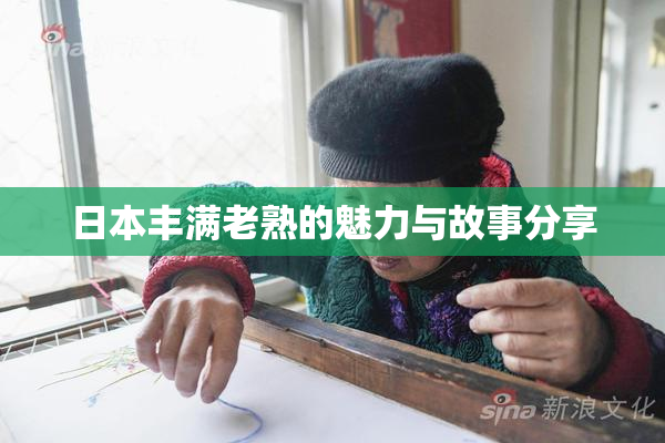 日本丰满老熟的魅力与故事分享
