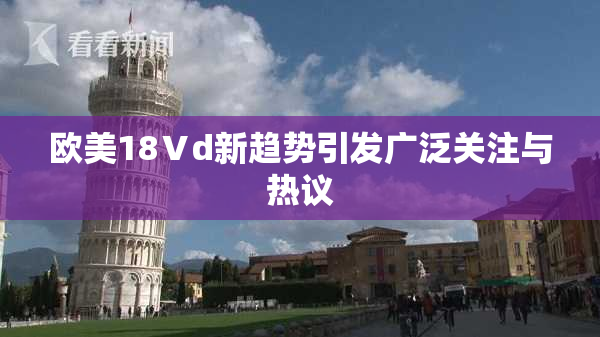 欧美18Ⅴd新趋势引发广泛关注与热议
