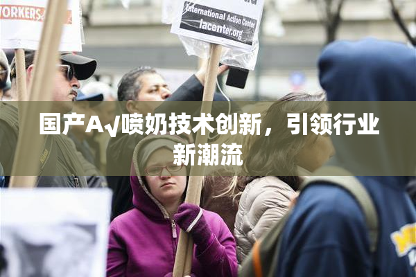 国产A√喷奶技术创新，引领行业新潮流