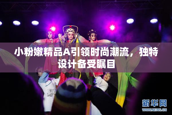 小粉嫩精品A引领时尚潮流，独特设计备受瞩目