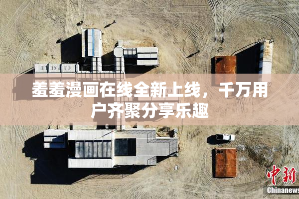 羞羞漫画在线全新上线，千万用户齐聚分享乐趣