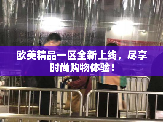 欧美精品一区全新上线，尽享时尚购物体验！
