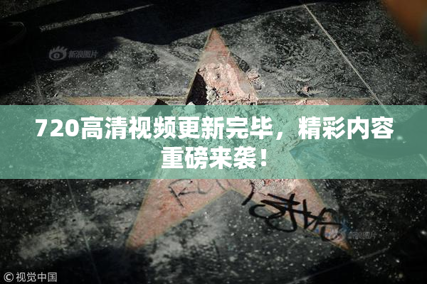 720高清视频更新完毕，精彩内容重磅来袭！