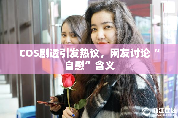 COS剧透引发热议，网友讨论“自慰”含义