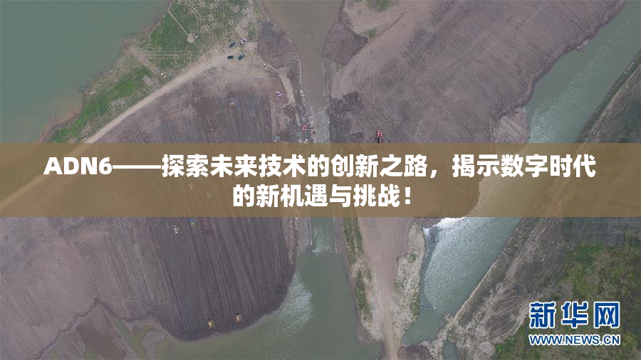 ADN6——探索未来技术的创新之路，揭示数字时代的新机遇与挑战！