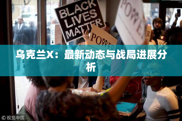 乌克兰X：最新动态与战局进展分析