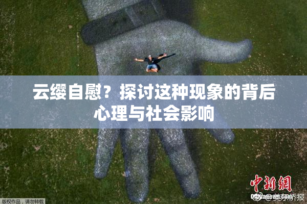 云缨自慰？探讨这种现象的背后心理与社会影响