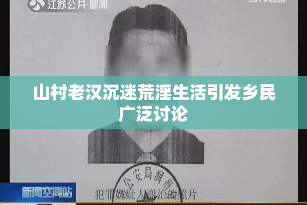 山村老汉沉迷荒淫生活引发乡民广泛讨论