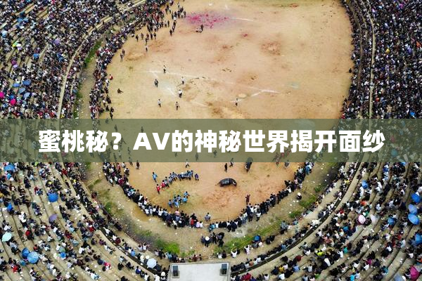 蜜桃秘？AV的神秘世界揭开面纱