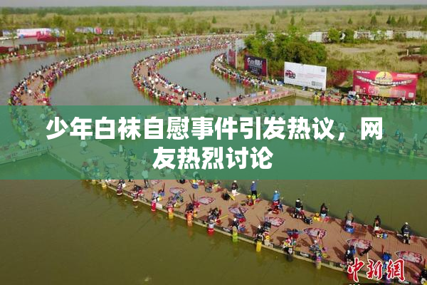 少年白袜自慰事件引发热议，网友热烈讨论