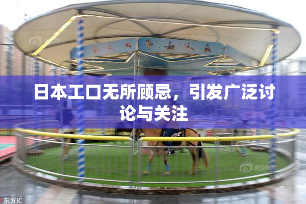 日本工口无所顾忌，引发广泛讨论与关注