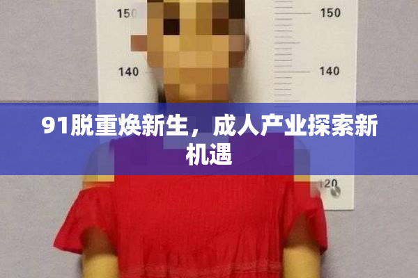91脱重焕新生，成人产业探索新机遇