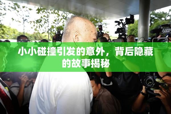 小小碰撞引发的意外，背后隐藏的故事揭秘