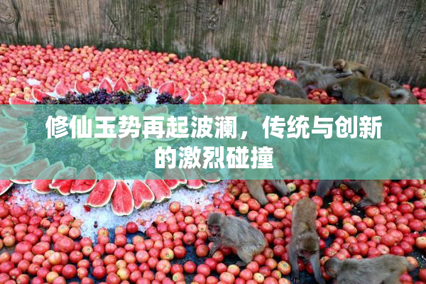 修仙玉势再起波澜，传统与创新的激烈碰撞
