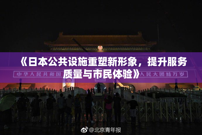 《日本公共设施重塑新形象，提升服务质量与市民体验》