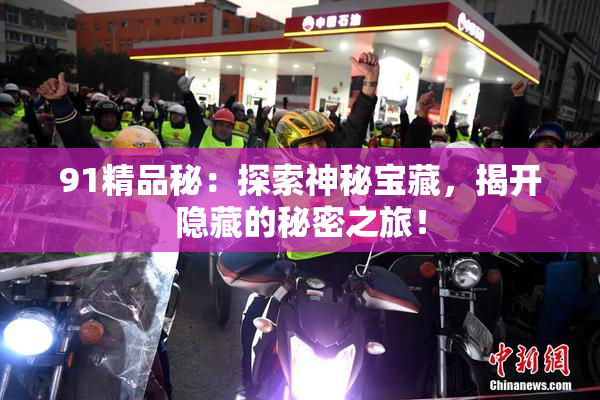 91精品秘：探索神秘宝藏，揭开隐藏的秘密之旅！