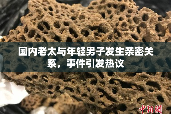 国内老太与年轻男子发生亲密关系，事件引发热议