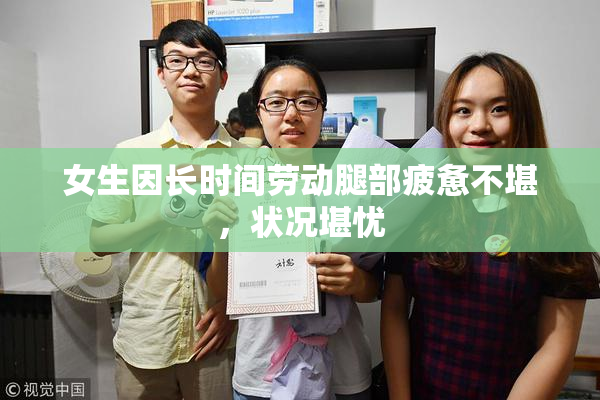 女生因长时间劳动腿部疲惫不堪，状况堪忧