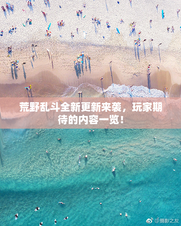 荒野乱斗全新更新来袭，玩家期待的内容一览！