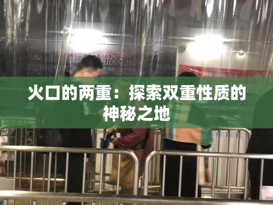 火口的两重：探索双重性质的神秘之地