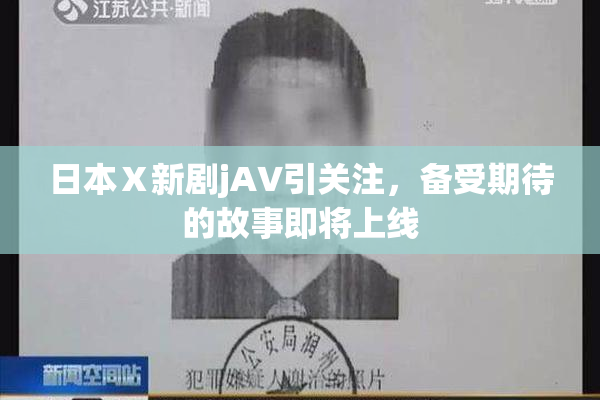 日本Ⅹ新剧jA∨引关注，备受期待的故事即将上线