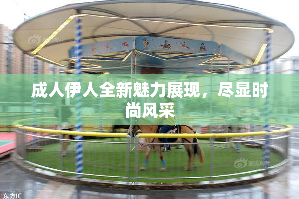 成人伊人全新魅力展现，尽显时尚风采