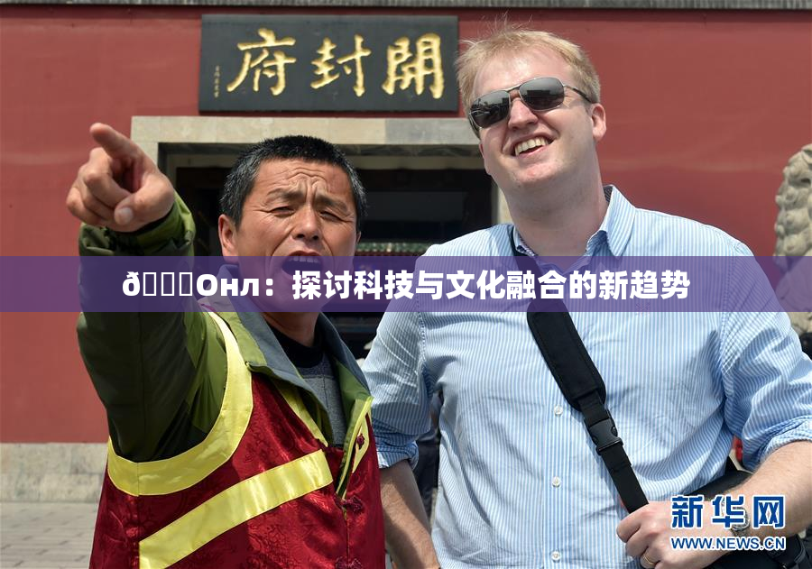 🐔Oнл：探讨科技与文化融合的新趋势