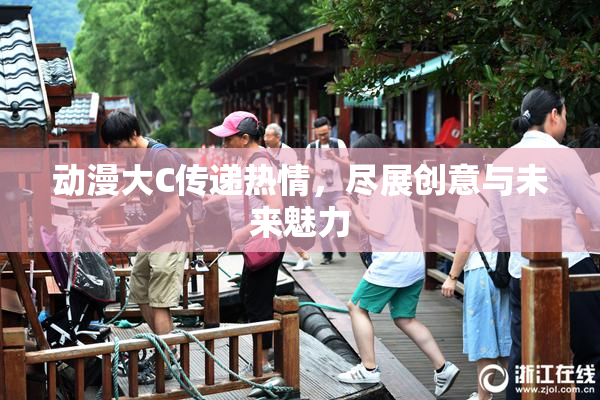 动漫大C传递热情，尽展创意与未来魅力