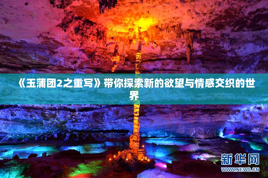 《玉蒲团2之重写》带你探索新的欲望与情感交织的世界