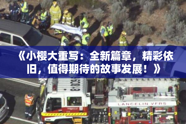 《小樱大重写：全新篇章，精彩依旧，值得期待的故事发展！》