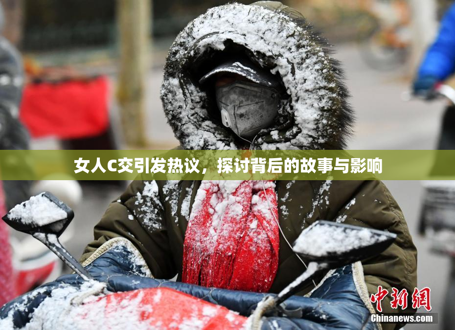 女人C交引发热议，探讨背后的故事与影响