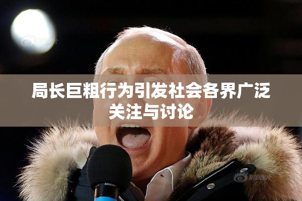 局长巨粗行为引发社会各界广泛关注与讨论