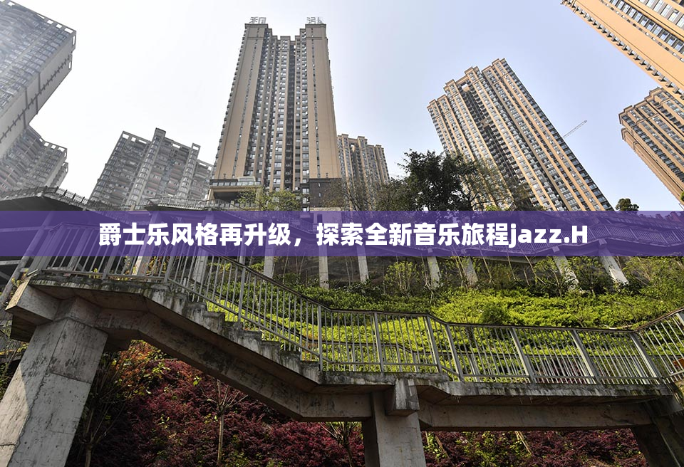 爵士乐风格再升级，探索全新音乐旅程jazz.H
