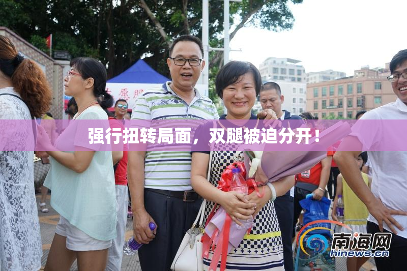 强行扭转局面，双腿被迫分开！
