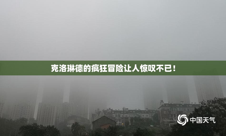 克洛琳德的疯狂冒险让人惊叹不已！