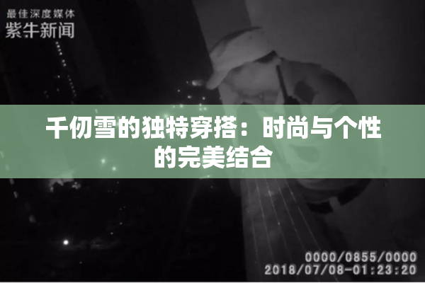 千仞雪的独特穿搭：时尚与个性的完美结合