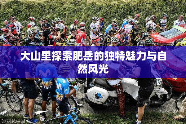 大山里探索肥岳的独特魅力与自然风光