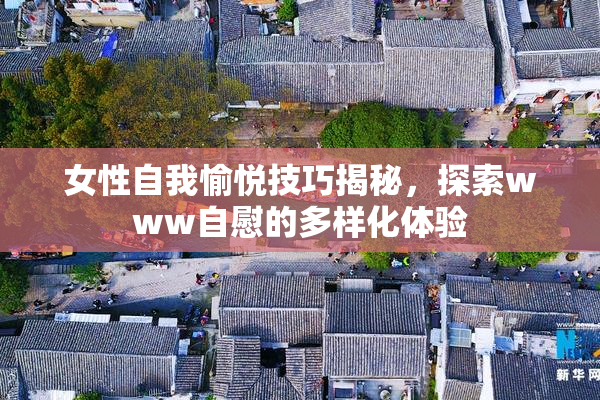 女性自我愉悦技巧揭秘，探索www自慰的多样化体验