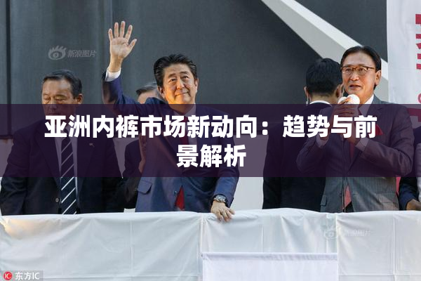 亚洲内裤市场新动向：趋势与前景解析