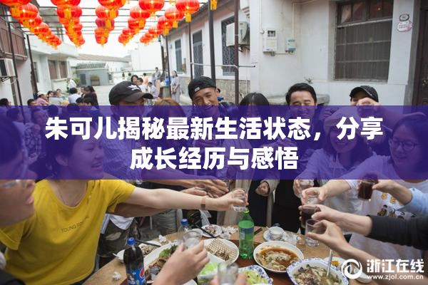 朱可儿揭秘最新生活状态，分享成长经历与感悟