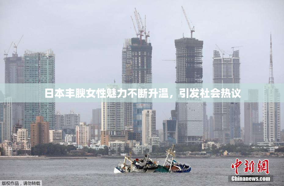 日本丰腴女性魅力不断升温，引发社会热议