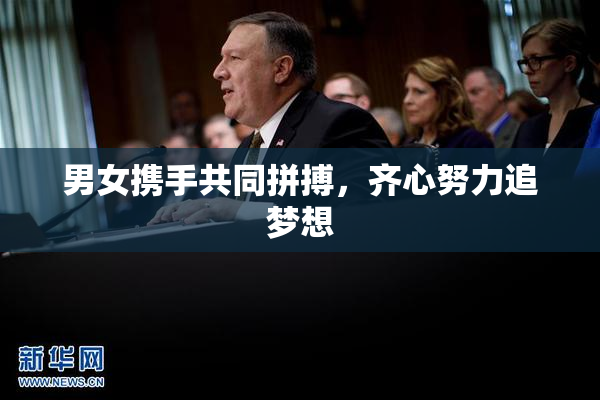 男女携手共同拼搏，齐心努力追梦想