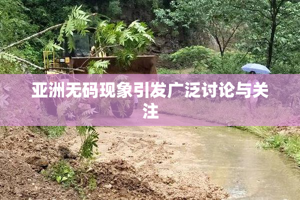 亚洲无码现象引发广泛讨论与关注
