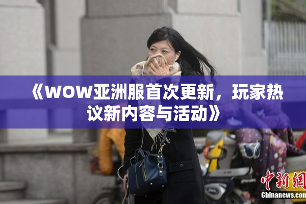 《WOW亚洲服首次更新，玩家热议新内容与活动》